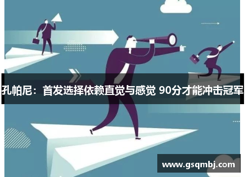 孔帕尼：首发选择依赖直觉与感觉 90分才能冲击冠军