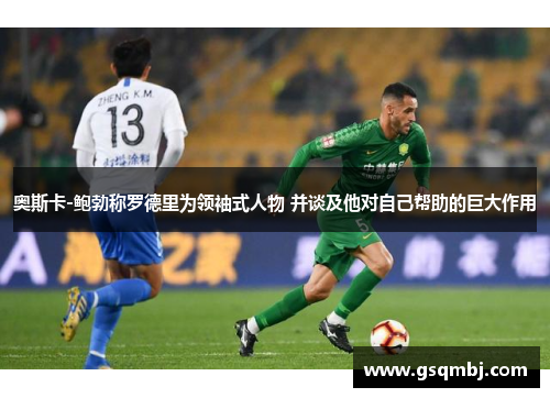 奥斯卡-鲍勃称罗德里为领袖式人物 并谈及他对自己帮助的巨大作用