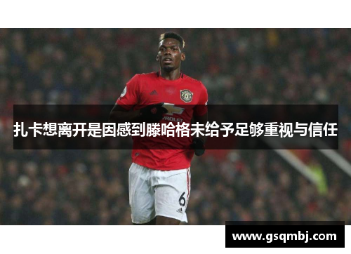 扎卡想离开是因感到滕哈格未给予足够重视与信任