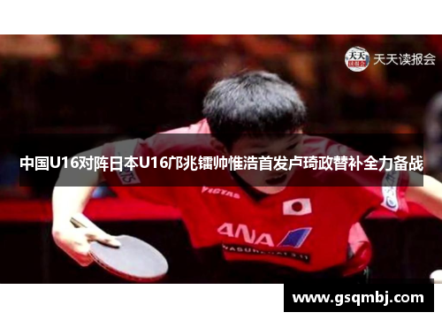 中国U16对阵日本U16邝兆镭帅惟浩首发卢琦政替补全力备战