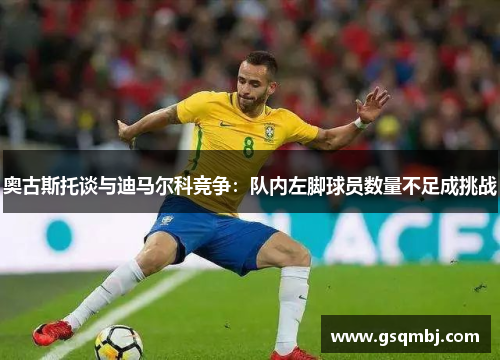奥古斯托谈与迪马尔科竞争：队内左脚球员数量不足成挑战