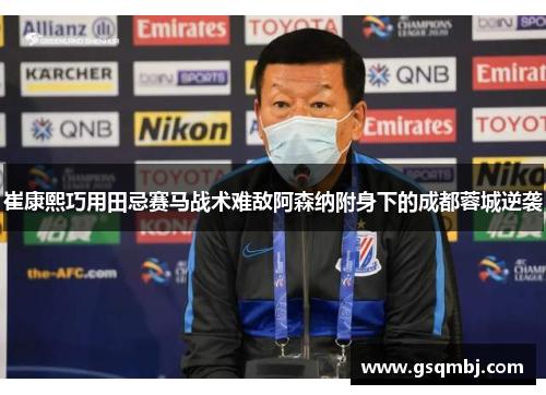 崔康熙巧用田忌赛马战术难敌阿森纳附身下的成都蓉城逆袭