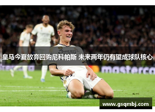 皇马今夏放弃回购尼科帕斯 未来两年仍有望成球队核心